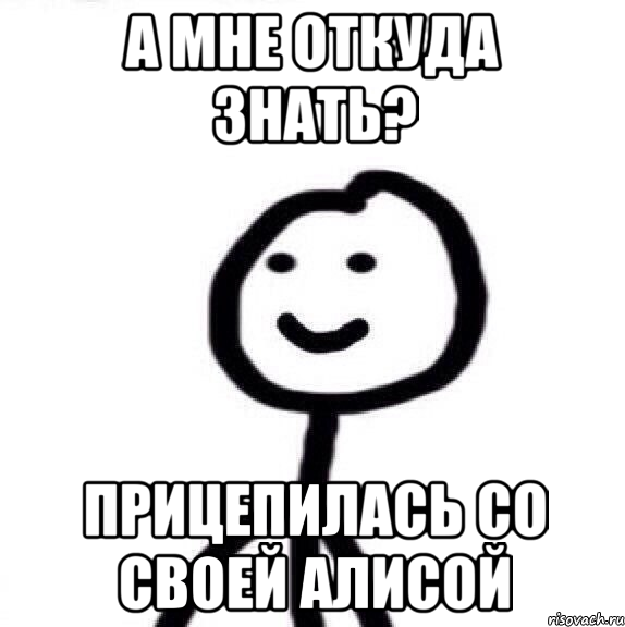 а мне откуда знать? прицепилась со своей алисой, Мем Теребонька (Диб Хлебушек)