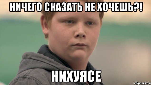 Ничего сказать не хочешь?! Нихуясе