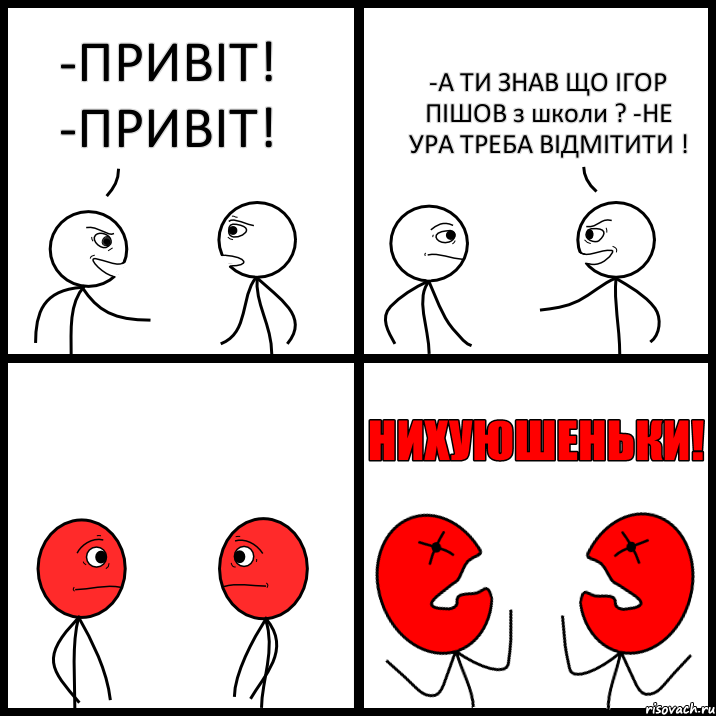 -ПРИВІТ! -ПРИВІТ! -А ТИ ЗНАВ ЩО ІГОР ПІШОВ з школи ? -НЕ УРА ТРЕБА ВІДМІТИТИ !, Комикс НИХУЮШЕНЬКИ