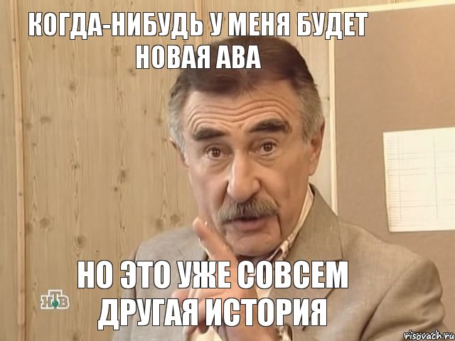 КОГДА-НИБУДЬ У МЕНЯ БУДЕТ НОВАЯ АВА НО ЭТО УЖЕ СОВСЕМ ДРУГАЯ ИСТОРИЯ, Мем Каневский (Но это уже совсем другая история)