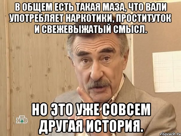 В общем есть такая маза, что Вали употребляет наркотики, проституток и свежевыжатый смысл. Но это уже совсем другая история., Мем Каневский (Но это уже совсем другая история)