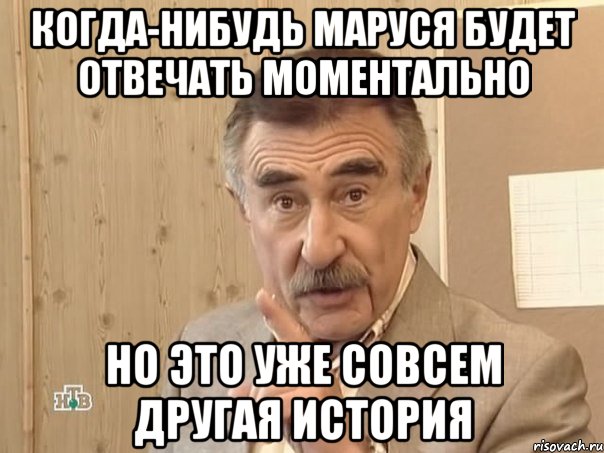 Когда-нибудь Маруся будет отвечать моментально Но это уже совсем другая история, Мем Каневский (Но это уже совсем другая история)