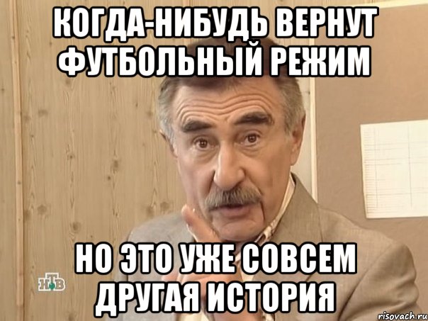 Когда-нибудь вернут футбольный режим НО ЭТО УЖЕ СОВСЕМ ДРУГАЯ ИСТОРИЯ, Мем Каневский (Но это уже совсем другая история)