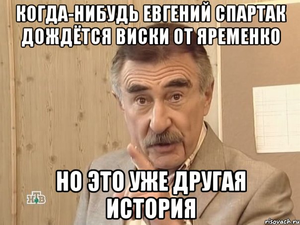 Когда-нибудь Евгений Спартак дождётся виски от Яременко но это уже другая история, Мем Каневский (Но это уже совсем другая история)