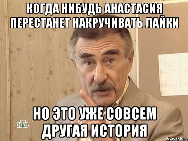 Когда нибудь анастасия перестанет накручивать лайки Но это уже совсем другая история, Мем Каневский (Но это уже совсем другая история)