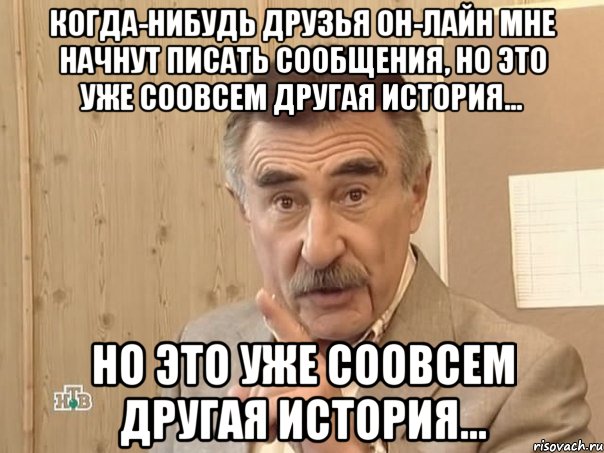 Когда-нибудь друзья он-лайн мне начнут писать сообщения, но это уже соовсем другая история... но это уже соовсем другая история..., Мем Каневский (Но это уже совсем другая история)