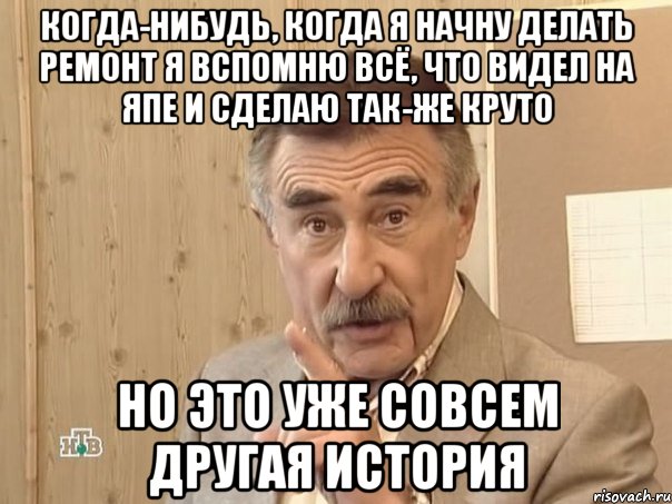 Когда-нибудь, когда я начну делать ремонт я вспомню всё, что видел на ЯПе и сделаю так-же круто Но это уже совсем другая история, Мем Каневский (Но это уже совсем другая история)