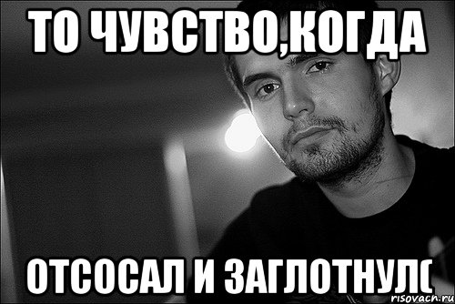 то чувство,когда отсосал и заглотнул(, Мем Noize Mc