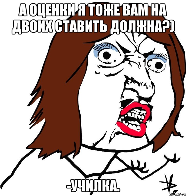 А оценки я тоже вам на двоих ставить должна?) -Училка., Мем Ну почему (девушка)