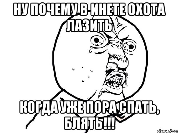 НУ ПОЧЕМУ В ИНЕТЕ ОХОТА ЛАЗИТЬ КОГДА УЖЕ ПОРА СПАТЬ, БЛЯТЬ!!!, Мем Ну почему (белый фон)