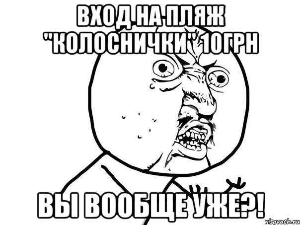 Вход на пляж "Колоснички" 10грн Вы вообще уже?!, Мем Ну почему (белый фон)