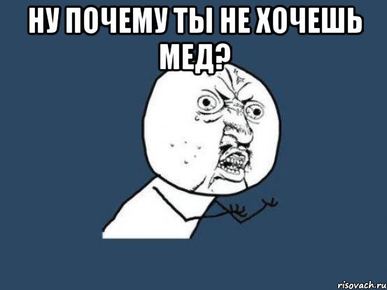 Ну почему ты не хочешь мед? , Мем Ну почему