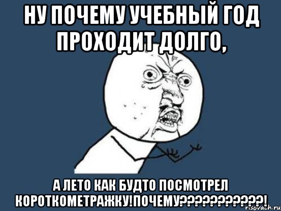 ну почему учебный год проходит долго, а лето как будто посмотрел короткометражку!почему???????????!, Мем Ну почему