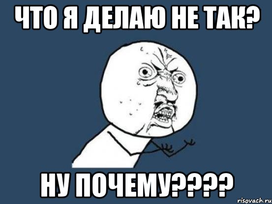 что я делаю не так? ну почему????, Мем Ну почему