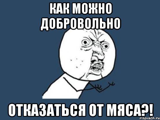 КАК МОЖНО ДОБРОВОЛЬНО ОТКАЗАТЬСЯ ОТ МЯСА?!, Мем Ну почему