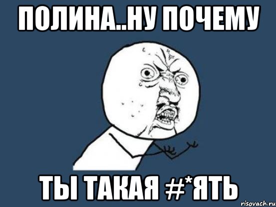 полина..ну почему ты такая #*ять, Мем Ну почему