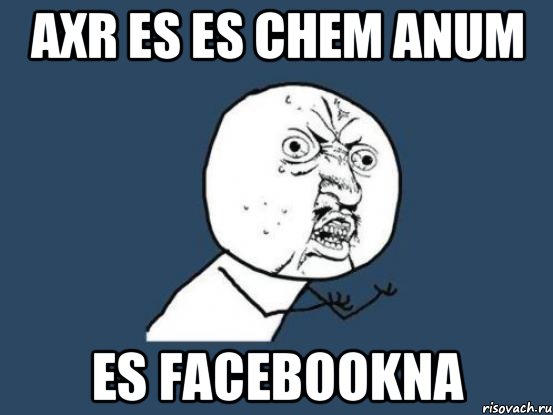 Axr es es chem anum ES FACEBOOKna, Мем Ну почему