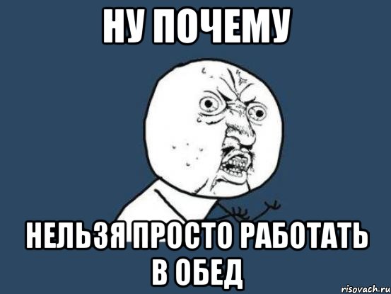 Ну почему нельзя просто работать в обед, Мем Ну почему