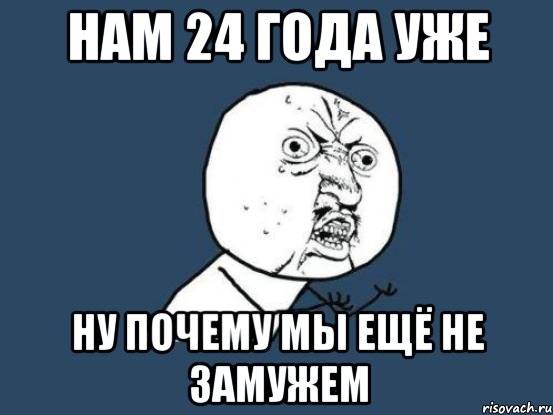 нам 24 года уже ну почему мы ещё не замужем, Мем Ну почему