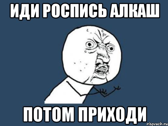 Иди роспись алкаш Потом приходи, Мем Ну почему