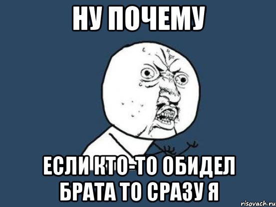 Ну почему Если кто-то обидел брата то сразу я, Мем Ну почему