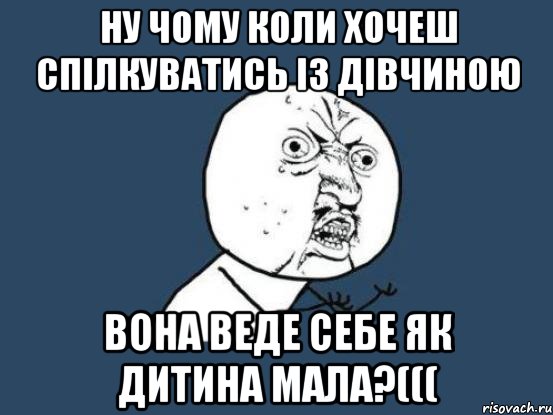 Ну чому коли хочеш спілкуватись із дівчиною вона веде себе як дитина мала?(((, Мем Ну почему