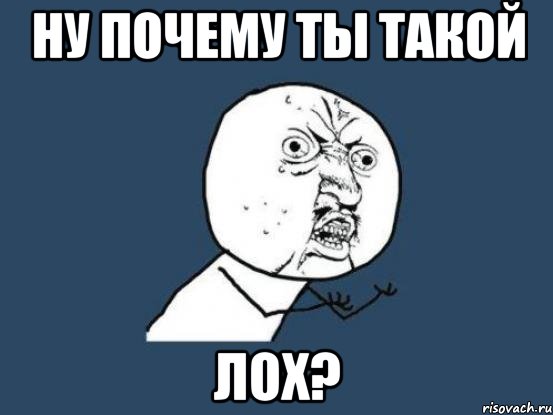 ну почему ты такой ЛОХ?, Мем Ну почему