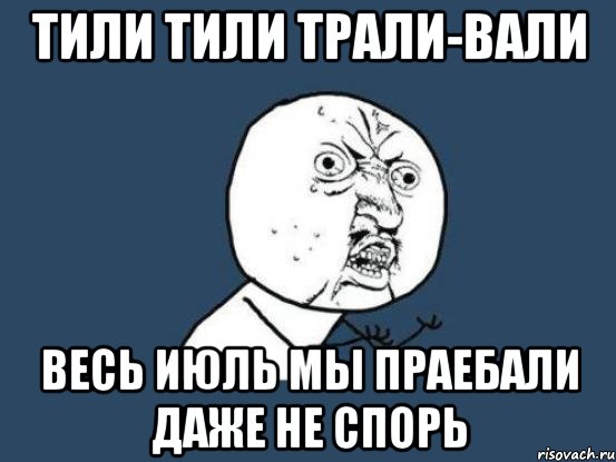 Тили тили трали-вали Весь июль мы праебали даже не спорь, Мем Ну почему