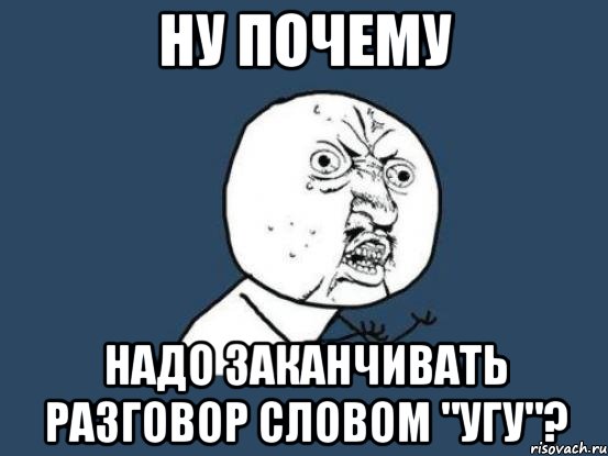 Ну почему Надо заканчивать разговор словом "угу"?, Мем Ну почему