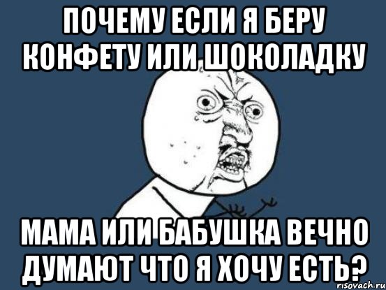 Почему если я беру конфету или шоколадку мама или бабушка вечно думают что я хочу есть?, Мем Ну почему