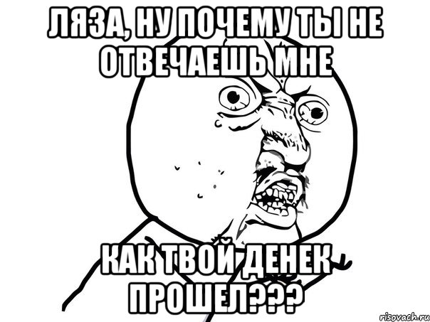 Ляза, ну почему ты не отвечаешь мне как твой денек прошел???, Мем Ну почему (белый фон)