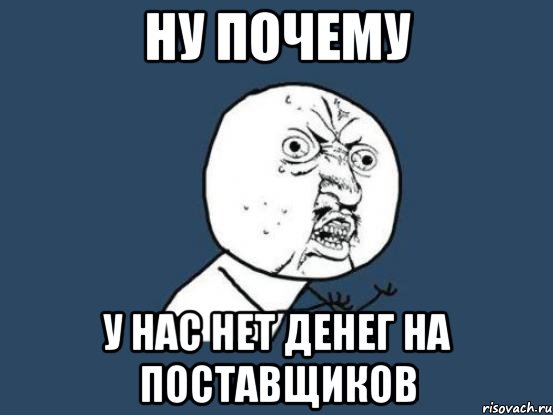 НУ ПОЧЕМУ У НАС НЕТ ДЕНЕГ НА ПОСТАВЩИКОВ, Мем Ну почему