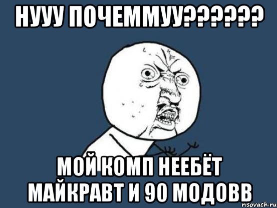 нууу почеммуу?????? мой комп неебёт майкравт и 90 модовв, Мем Ну почему