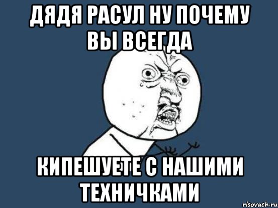 Дядя расул ну почему вы всегда Кипешуете с нашими техничками, Мем Ну почему