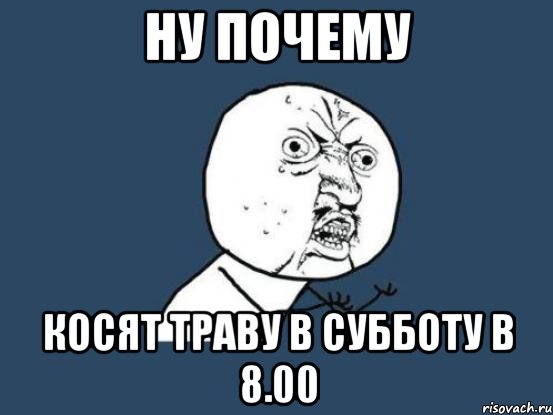 Ну почему косят траву в субботу в 8.00, Мем Ну почему