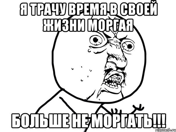 я трачу время в своей жизни моргая больше не моргать!!!, Мем Ну почему (белый фон)