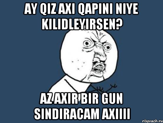 Ay qiz axi qapini niye kilidleyirsen? Az axir bir gun sindiracam axiiii, Мем Ну почему