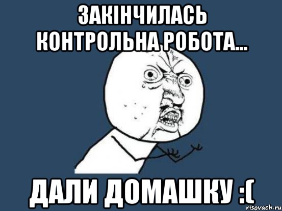 Закінчилась контрольна робота... Дали домашку :(, Мем Ну почему