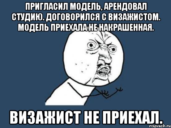 Пригласил модель, арендовал студию. Договорился с визажистом. Модель приехала не накрашенная. Визажист не приехал., Мем Ну почему