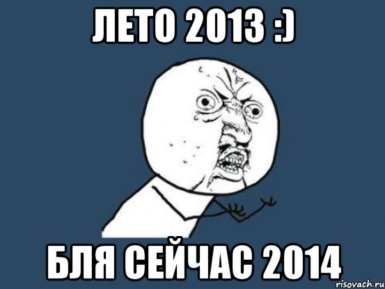 Лето 2013 :) Бля сейчас 2014, Мем Ну почему