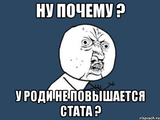 Ну почему ? У роди не повышается стата ?, Мем Ну почему