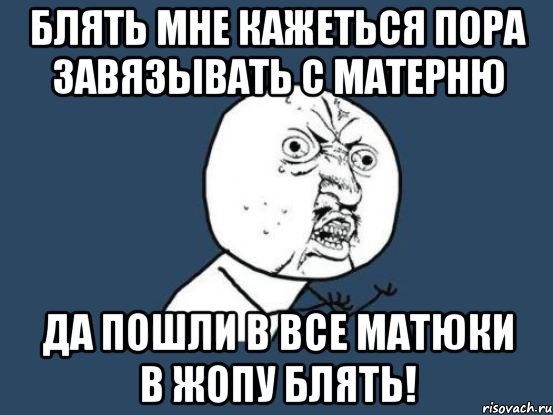 блять мне кажеться пора завязывать с матерню да пошли в все матюки в жопу блять!, Мем Ну почему