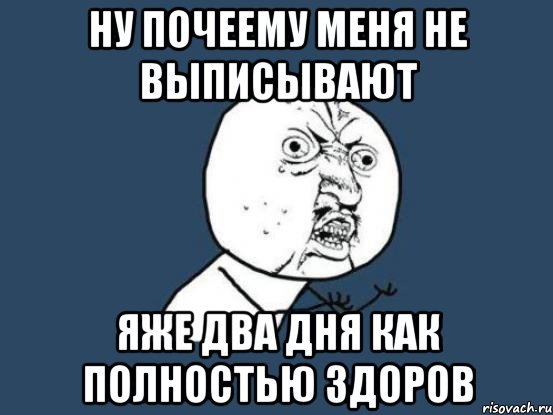 ну почеему меня не выписывают яже два дня как полностью здоров, Мем Ну почему