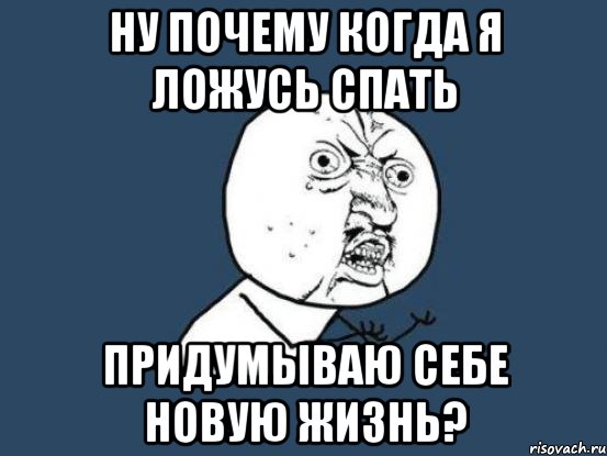 ну почему когда я ложусь спать придумываю себе новую жизнь?, Мем Ну почему