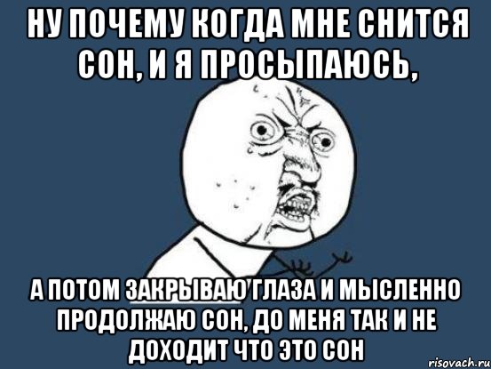 Ну почему когда мне снится сон, и я просыпаюсь, а потом закрываю глаза и мысленно продолжаю сон, до меня так и не доходит что это сон, Мем Ну почему