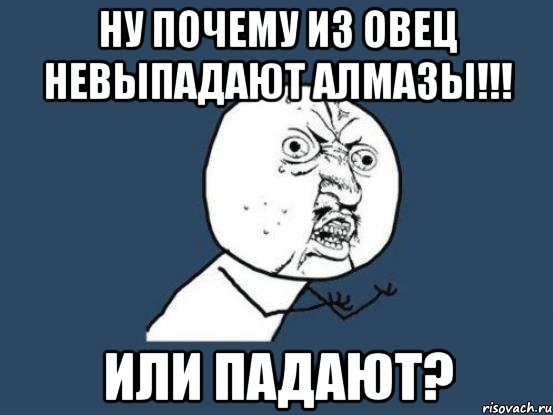 Ну почему из овец невыпадают алмазы!!! Или падают?, Мем Ну почему