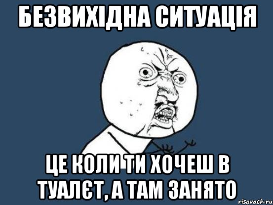 Безвихідна ситуація це коли ти хочеш в туалєт, а там занято, Мем Ну почему