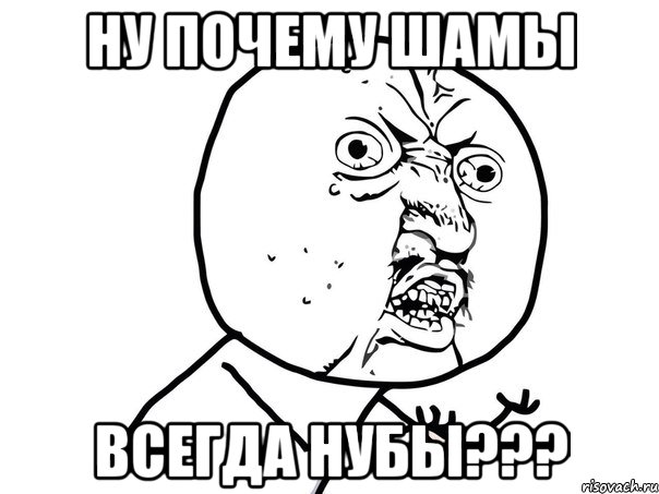 Ну почему шамы Всегда нубы???, Мем Ну почему (белый фон)