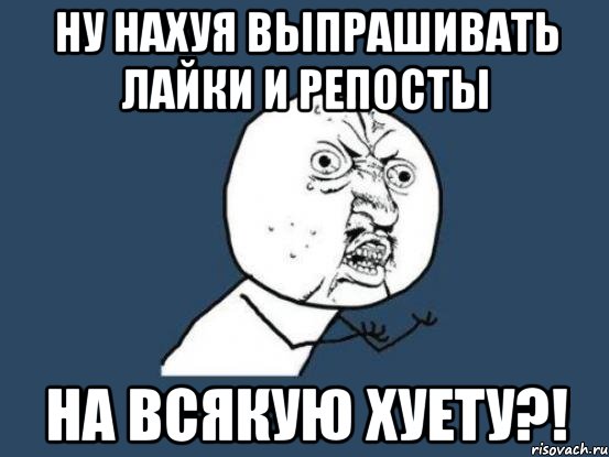 Ну нахуя выпрашивать лайки и репосты на всякую хуету?!, Мем Ну почему