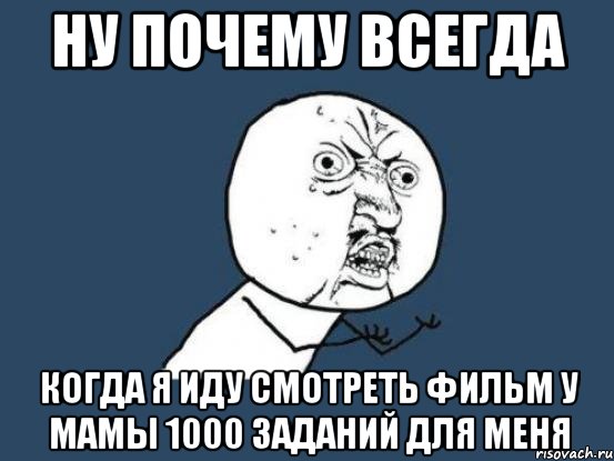 Ну почему всегда когда я иду смотреть фильм у мамы 1000 заданий для меня, Мем Ну почему